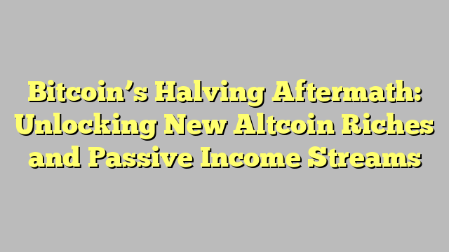 Bitcoin’s Halving Aftermath: Unlocking New Altcoin Riches and Passive Income Streams